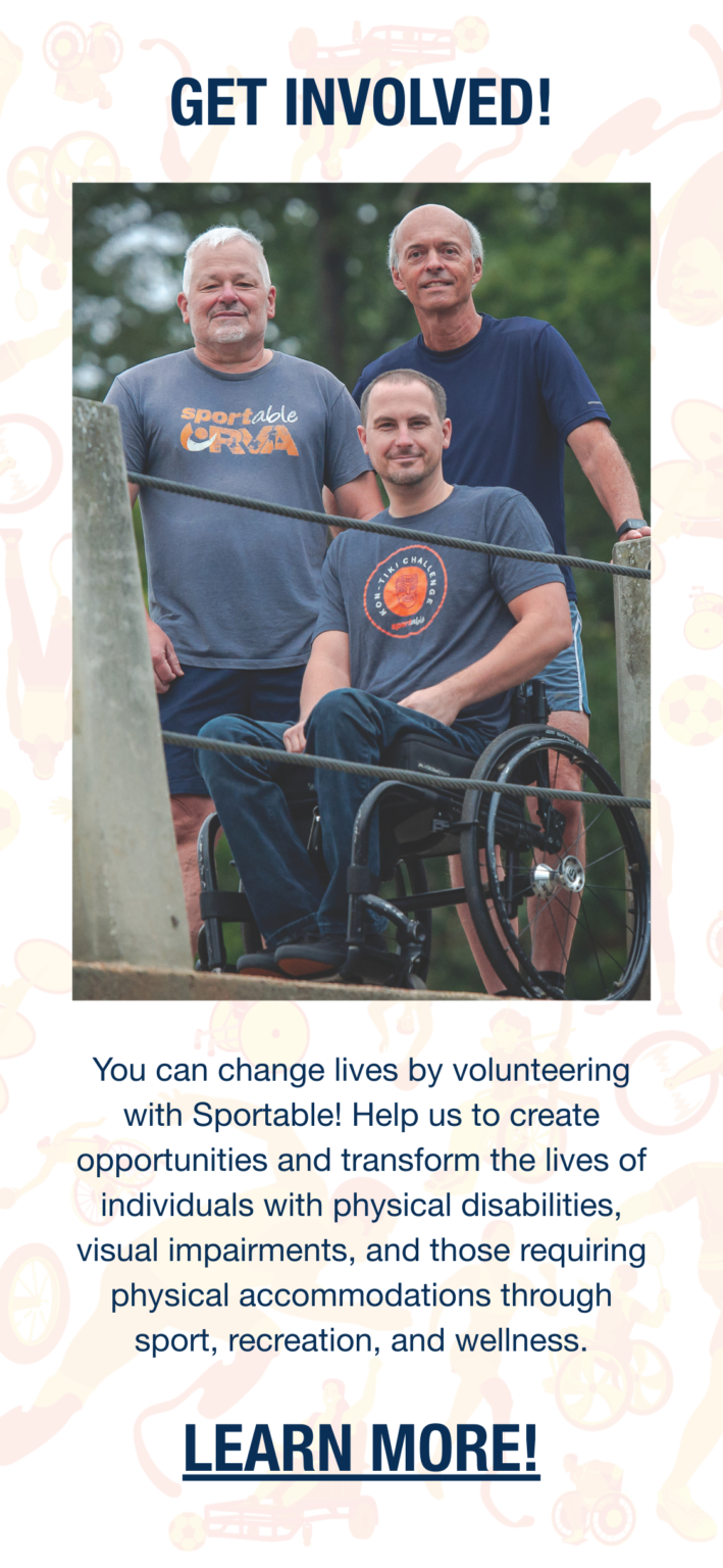 Page reads: Get Involved! There's a photo of three Sportable coaches posing for a photo. They're wearing Sportable apparel. Under the photo reads: You can change lives by volunteering with Sportable! Help us to create opportunities and transform the lives of individuals with physical disabilities, visual impairments, and those requiring physical accommodations through sport, recreation, and wellness. There is a hyperlink that reads Learn More! and links to https://sportable.org/volunteer/volunteer-opportunities/