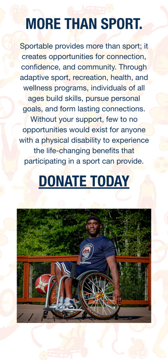 Page reads: More than sport. Sportable provides more than sport; it creates opportunities for connection, confidence, and community. Through adaptive sport, recreation, health, and wellness programs, individuals of all ages build skills, pursue personal goals, and form lasting connections. Without your support, few to no opportunities would exist for anyone with a physical disability to experience the life-changing benefits that participating in a sport can provide. Donate today button links to https://donate.sportable.org/page/Spring2026.