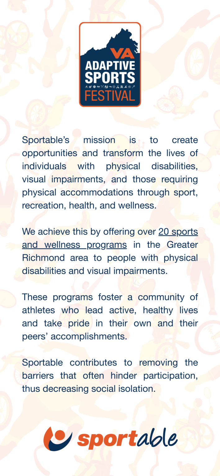 Virginia Adaptive Sports Festival logo at the top of the page. The page reads "Sportable’s mission is to create opportunities and transform the lives of individuals with physical disabilities, visual impairments, and those requiring physical accommodations through sport, recreation, health, and wellness. We achieve this by offering over 20 sports and wellness programs in the Greater Richmond area to people with physical disabilities and visual impairments. These programs foster a community of athletes who lead active, healthy lives and take pride in their own and their peers’ accomplishments. Sportable contributes to removing the barriers that often hinder participation, thus decreasing social isolation. " The words "20 sports and wellness programs" are hyperlinked to Sportable.org